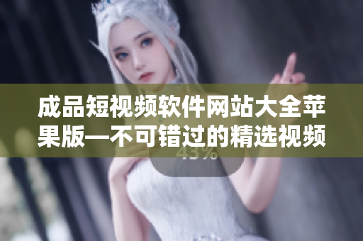 成品短视频软件网站大全苹果版—不可错过的精选视频编辑工具推荐
