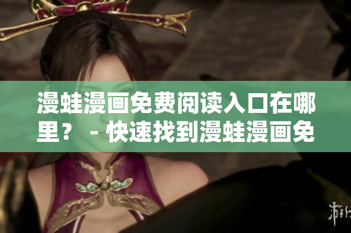 漫蛙漫画免费阅读入口在哪里？ - 快速找到漫蛙漫画免费入口指南