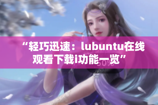 “轻巧迅速：lubuntu在线观看下载i功能一览”
