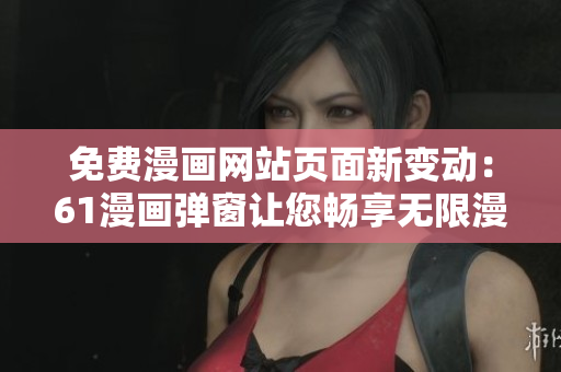 免费漫画网站页面新变动：61漫画弹窗让您畅享无限漫画乐趣