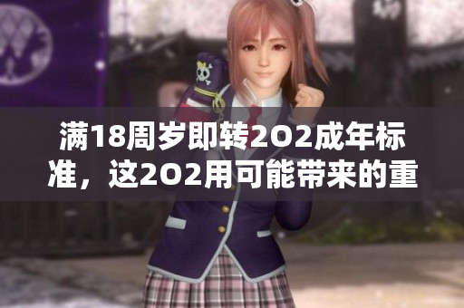 满18周岁即转2O2成年标准，这2O2用可能带来的重要改变