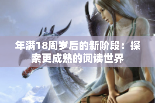 年满18周岁后的新阶段：探索更成熟的阅读世界