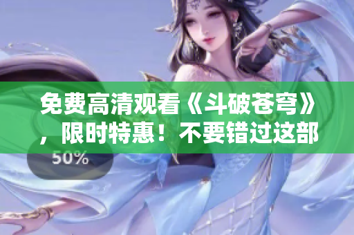 免费高清观看《斗破苍穹》，限时特惠！不要错过这部精彩电视剧！