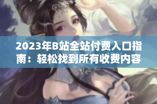 2023年B站全站付费入口指南：轻松找到所有收费内容