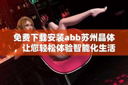 免费下载安装abb苏州晶体，让您轻松体验智能化生活