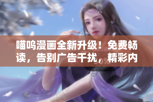 喵呜漫画全新升级！免费畅读，告别广告干扰，精彩内容尽收眼底