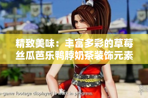 精致美味：丰富多彩的草莓丝瓜芭乐鸭脖奶茶装饰元素