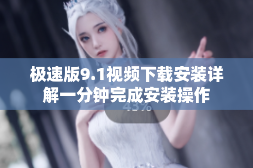 极速版9.1视频下载安装详解一分钟完成安装操作