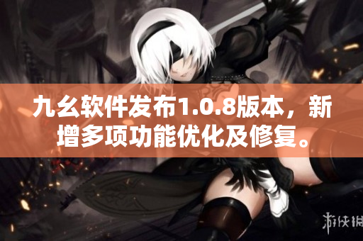 九幺软件发布1.0.8版本，新增多项功能优化及修复。