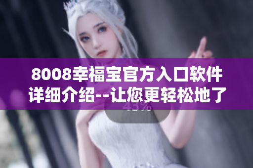 8008幸福宝官方入口软件详细介绍--让您更轻松地了解软件功能