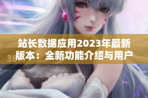 站长数据应用2023年最新版本：全新功能介绍与用户体验升级