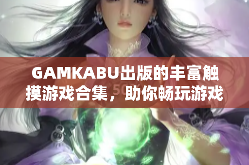 GAMKABU出版的丰富触摸游戏合集，助你畅玩游戏乐趣