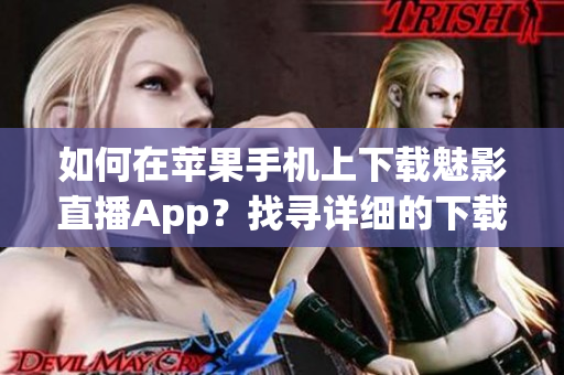如何在苹果手机上下载魅影直播App？找寻详细的下载步骤！