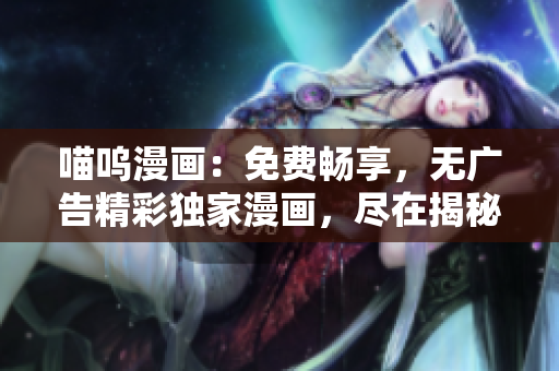 喵呜漫画：免费畅享，无广告精彩独家漫画，尽在揭秘世界!