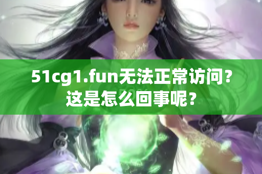 51cg1.fun无法正常访问？这是怎么回事呢？