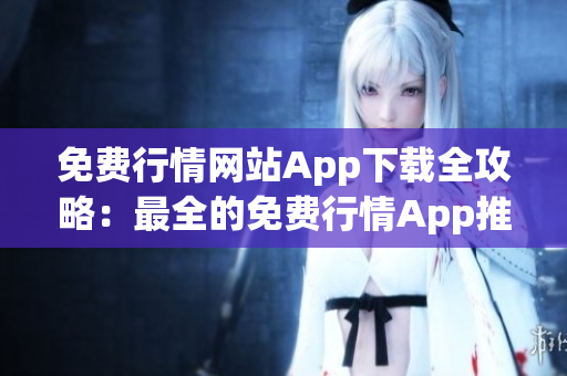 免费行情网站App下载全攻略：最全的免费行情App推荐和下载指南