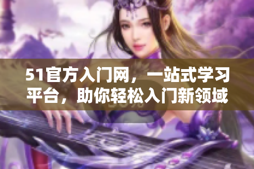 51官方入门网，一站式学习平台，助你轻松入门新领域