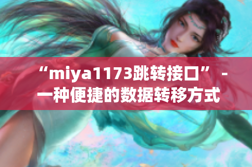 “miya1173跳转接口” - 一种便捷的数据转移方式