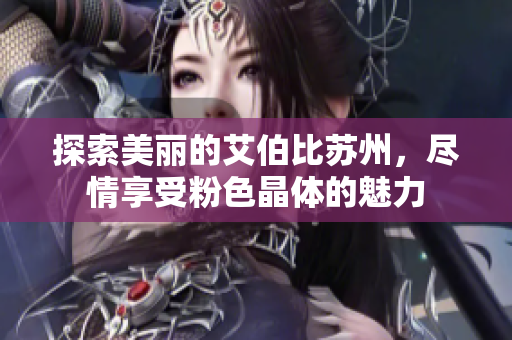 探索美丽的艾伯比苏州，尽情享受粉色晶体的魅力
