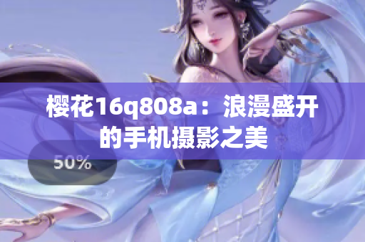 樱花16q808a：浪漫盛开的手机摄影之美