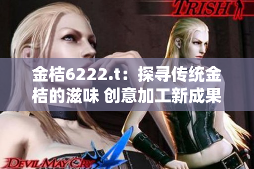 金桔6222.t：探寻传统金桔的滋味 创意加工新成果