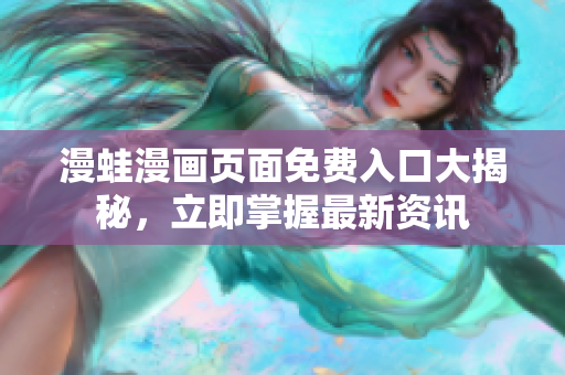 漫蛙漫画页面免费入口大揭秘，立即掌握最新资讯