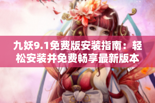 九妖9.1免费版安装指南：轻松安装并免费畅享最新版本