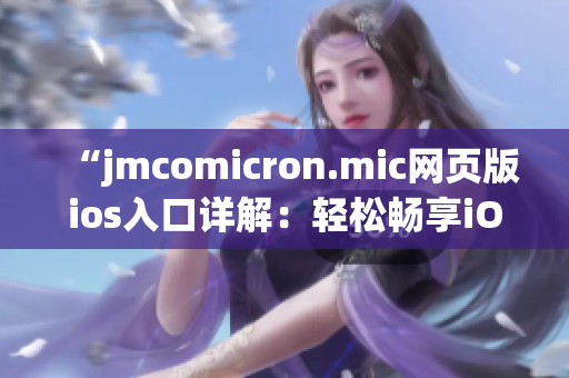 “jmcomicron.mic网页版ios入口详解：轻松畅享iOS设备上的阅读体验”