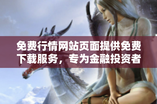 免费行情网站页面提供免费下载服务，专为金融投资者打造