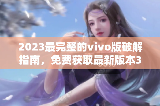 2023最完整的vivo版破解指南，免费获取最新版本3.0.3