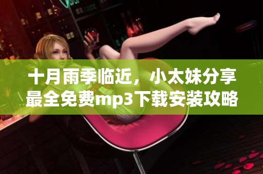 十月雨季临近，小太妹分享最全免费mp3下载安装攻略