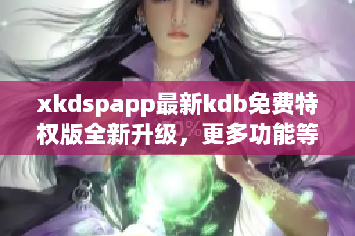 xkdspapp最新kdb免费特权版全新升级，更多功能等你体验