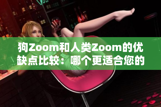 狗Zoom和人类Zoom的优缺点比较：哪个更适合您的视频会议需求？