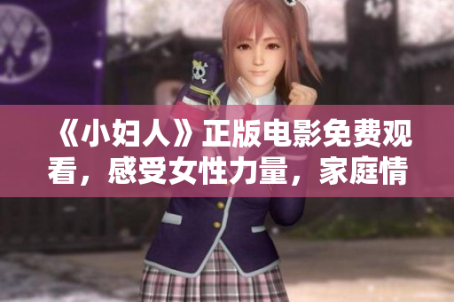 《小妇人》正版电影免费观看，感受女性力量，家庭情感交织的温暖故事