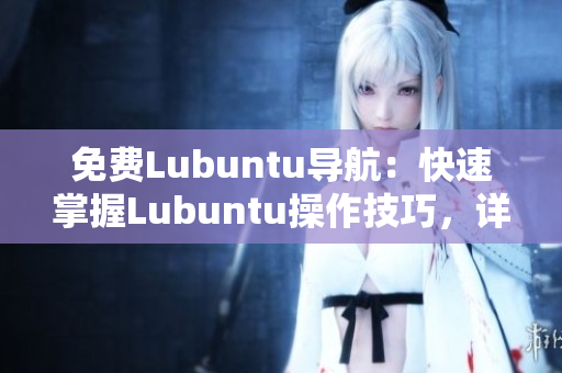 免费Lubuntu导航：快速掌握Lubuntu操作技巧，详细指南一网打尽
