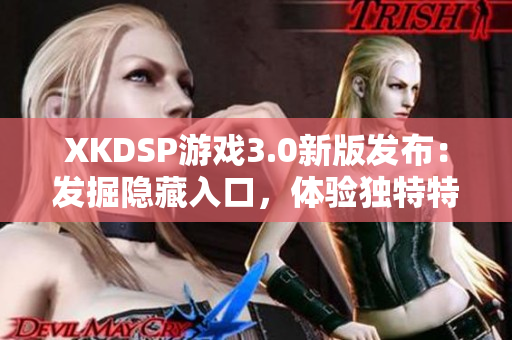 XKDSP游戏3.0新版发布：发掘隐藏入口，体验独特特色