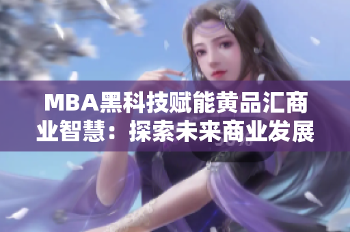 MBA黑科技赋能黄品汇商业智慧：探索未来商业发展趋势