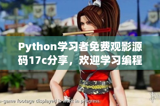 Python学习者免费观影源码17c分享，欢迎学习编程的朋友一起加入，共同享受电影的乐趣