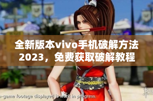 全新版本vivo手机破解方法2023，免费获取破解教程分享
