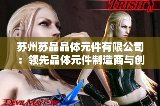 苏州苏晶晶体元件有限公司：领先晶体元件制造商与创新技术推动者