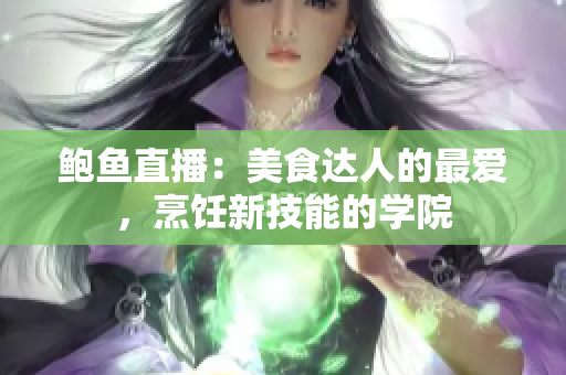 鲍鱼直播：美食达人的最爱，烹饪新技能的学院