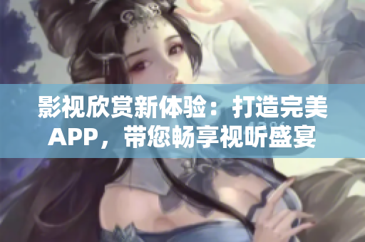影视欣赏新体验：打造完美APP，带您畅享视听盛宴