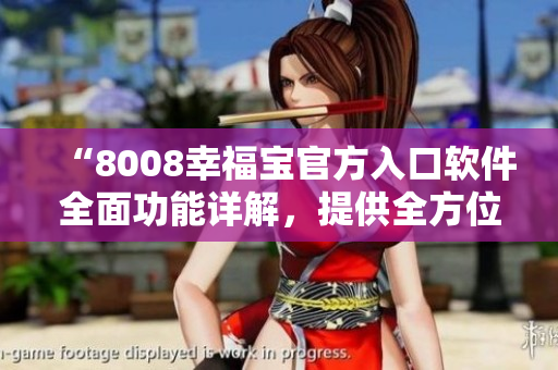 “8008幸福宝官方入口软件全面功能详解，提供全方位指导和使用技巧”