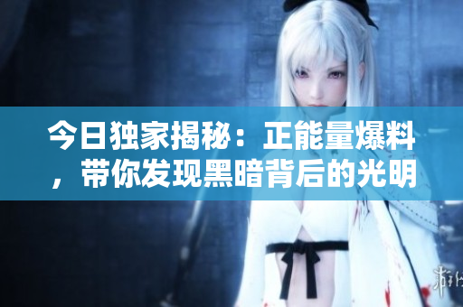 今日独家揭秘：正能量爆料，带你发现黑暗背后的光明