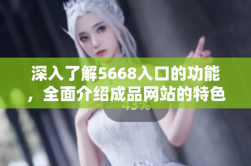 深入了解5668入口的功能，全面介绍成品网站的特色与优势