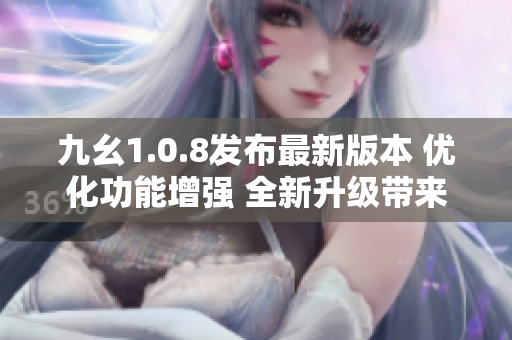 九幺1.0.8发布最新版本 优化功能增强 全新升级带来更炫体验