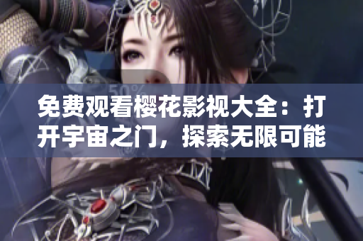 免费观看樱花影视大全：打开宇宙之门，探索无限可能