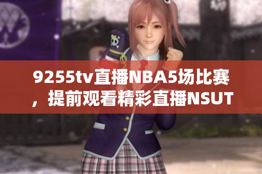 9255tv直播NBA5场比赛，提前观看精彩直播NSUTF-8