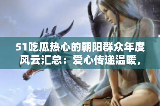 51吃瓜热心的朝阳群众年度风云汇总：爱心传递温暖，志愿者奉献无限力量