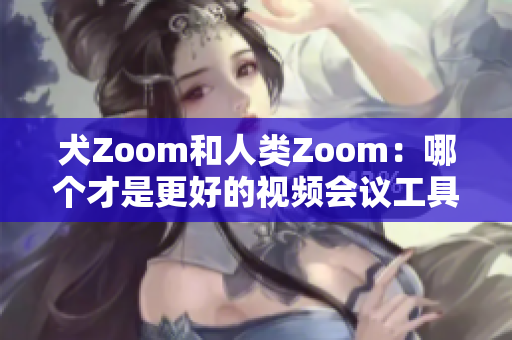 犬Zoom和人类Zoom：哪个才是更好的视频会议工具？